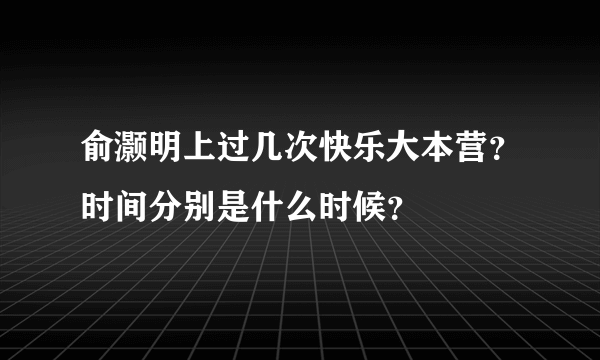 俞灏明上过几次快乐大本营？时间分别是什么时候？