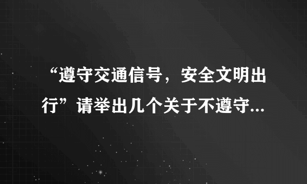 “遵守交通信号，安全文明出行”请举出几个关于不遵守交通规则而引发事故的事例。（要写出xxxx年xx月xx日xxx怎么怎么了。。。）（要简短的）