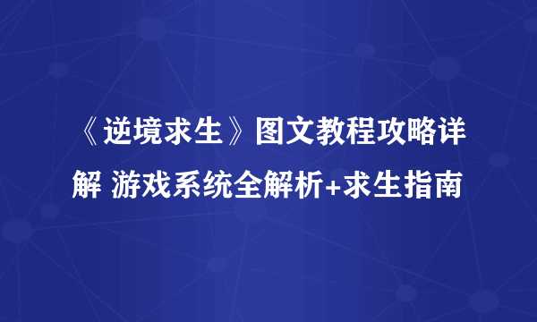 《逆境求生》图文教程攻略详解 游戏系统全解析+求生指南