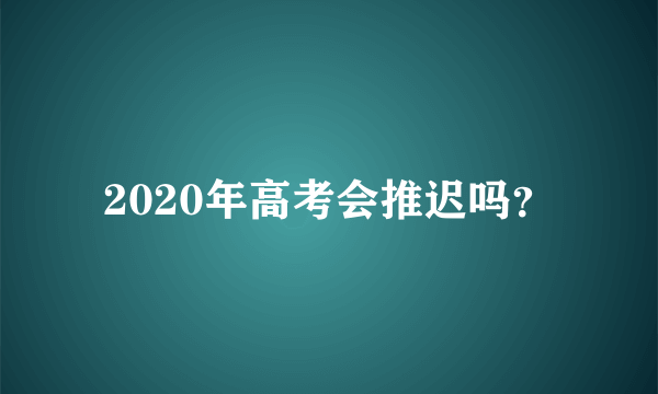 2020年高考会推迟吗？