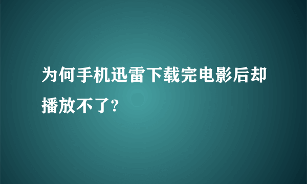 为何手机迅雷下载完电影后却播放不了?