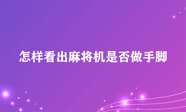 怎样看出麻将机是否做手脚