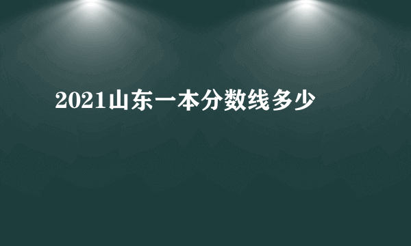 2021山东一本分数线多少