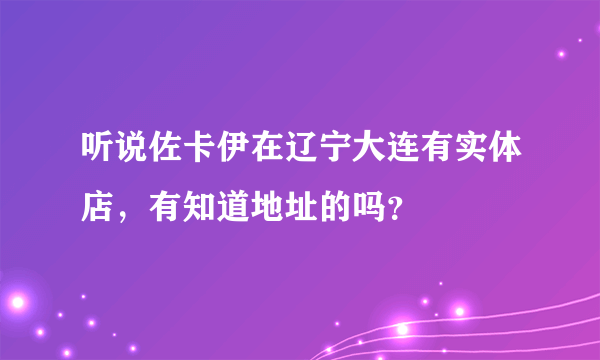 听说佐卡伊在辽宁大连有实体店，有知道地址的吗？