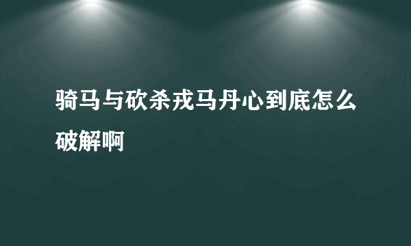 骑马与砍杀戎马丹心到底怎么破解啊