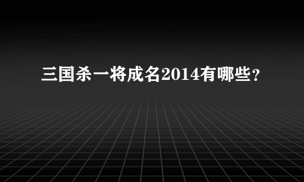 三国杀一将成名2014有哪些？