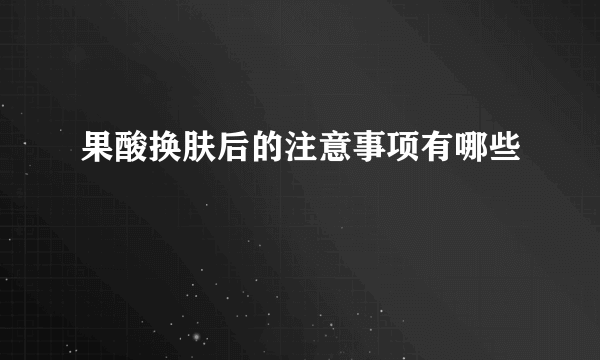 果酸换肤后的注意事项有哪些