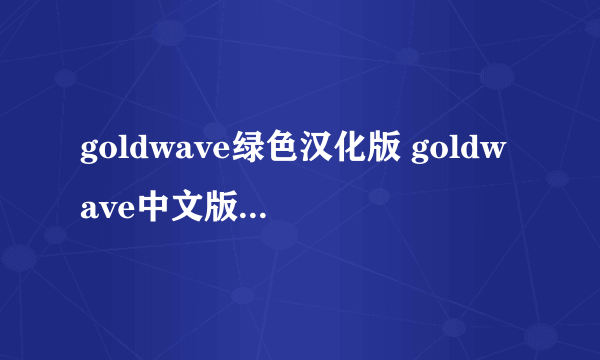 goldwave绿色汉化版 goldwave中文版官方下载）