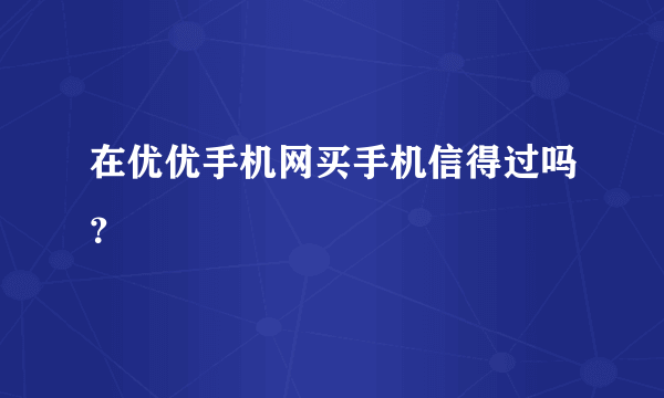 在优优手机网买手机信得过吗？