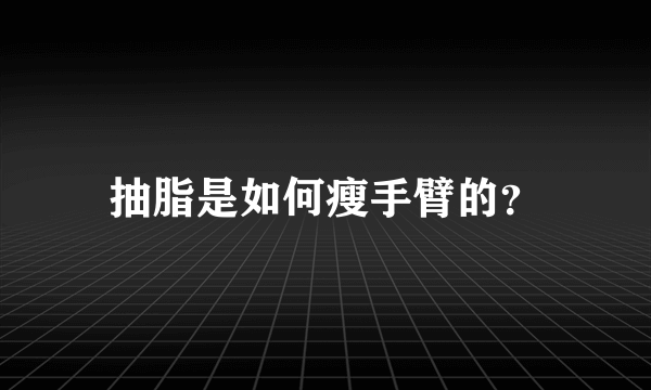 抽脂是如何瘦手臂的？