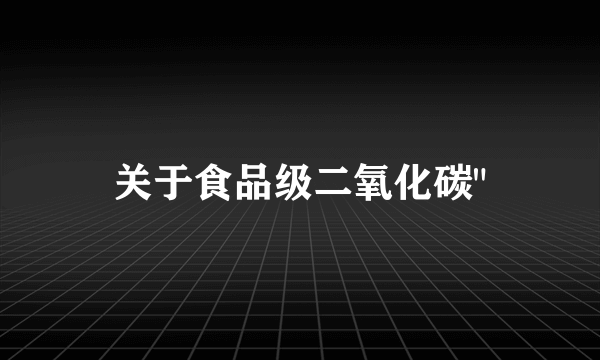 关于食品级二氧化碳