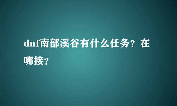 dnf南部溪谷有什么任务？在哪接？