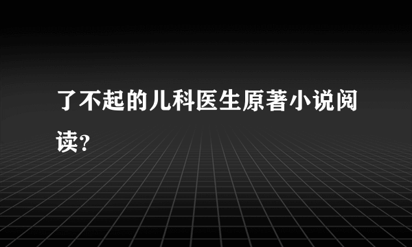 了不起的儿科医生原著小说阅读？