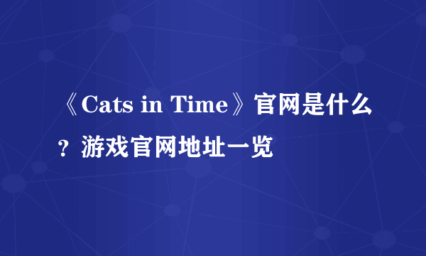 《Cats in Time》官网是什么？游戏官网地址一览