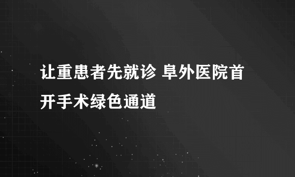 让重患者先就诊 阜外医院首开手术绿色通道