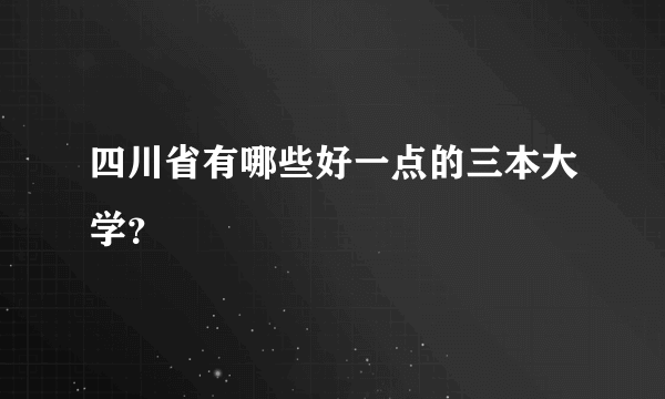 四川省有哪些好一点的三本大学？