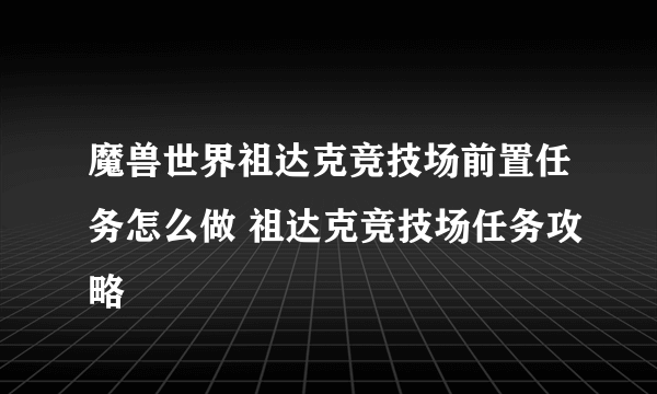 魔兽世界祖达克竞技场前置任务怎么做 祖达克竞技场任务攻略