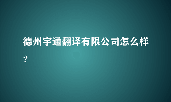 德州宇通翻译有限公司怎么样？