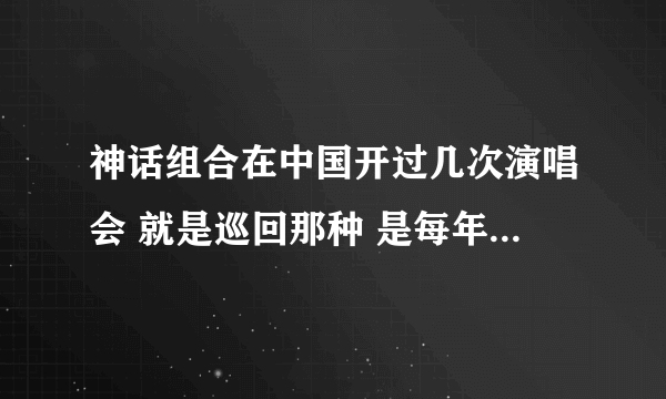 神话组合在中国开过几次演唱会 就是巡回那种 是每年都会来吗？