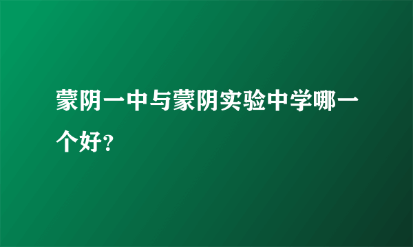 蒙阴一中与蒙阴实验中学哪一个好？