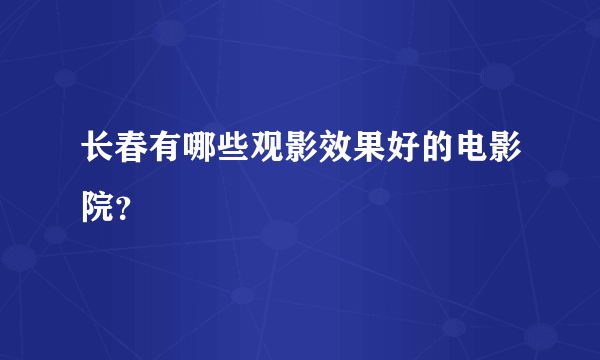 长春有哪些观影效果好的电影院？