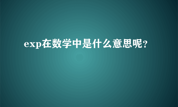 exp在数学中是什么意思呢？