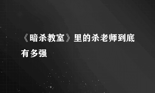 《暗杀教室》里的杀老师到底有多强