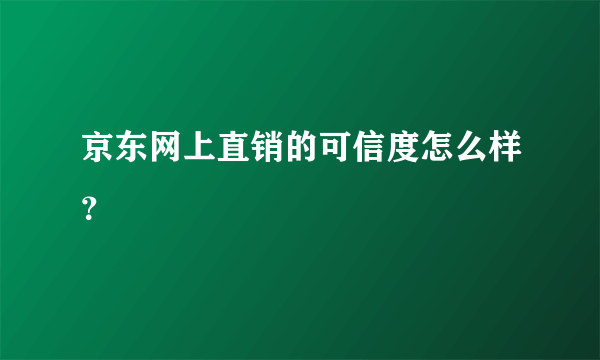 京东网上直销的可信度怎么样？