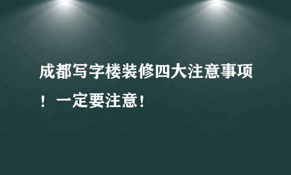 成都写字楼装修四大注意事项！一定要注意！