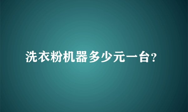 洗衣粉机器多少元一台？