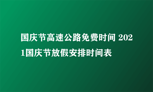 国庆节高速公路免费时间 2021国庆节放假安排时间表