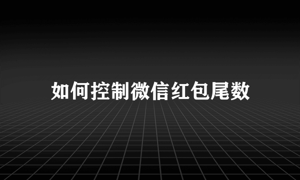 如何控制微信红包尾数