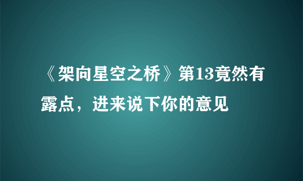 《架向星空之桥》第13竟然有露点，进来说下你的意见