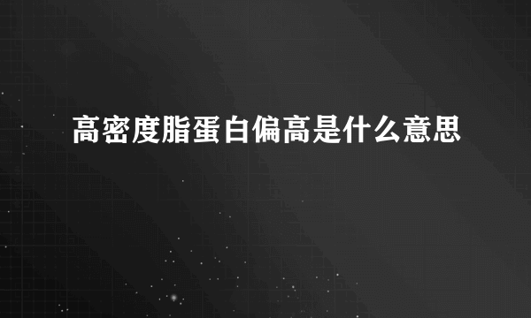 高密度脂蛋白偏高是什么意思