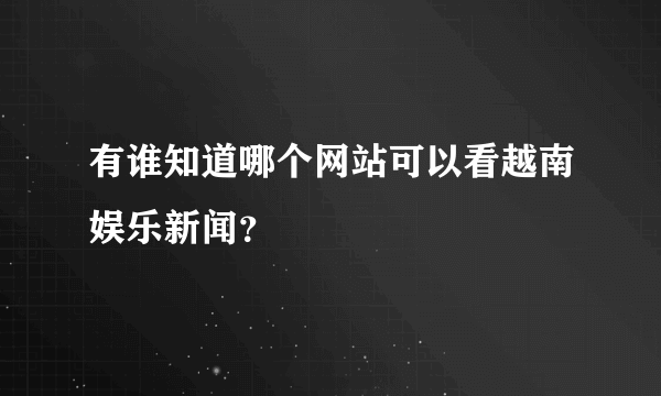 有谁知道哪个网站可以看越南娱乐新闻？