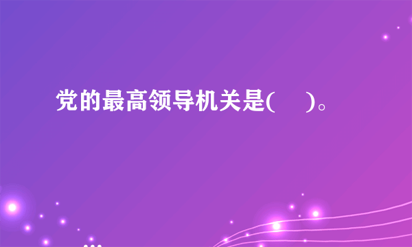 党的最高领导机关是(    )。

                                                    A. 人民代表大会
                                                    B. 中央政治局
                                                    C. 中央委员会