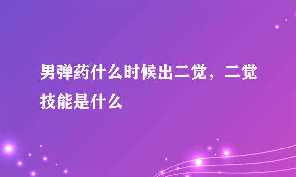 男弹药什么时候出二觉，二觉技能是什么