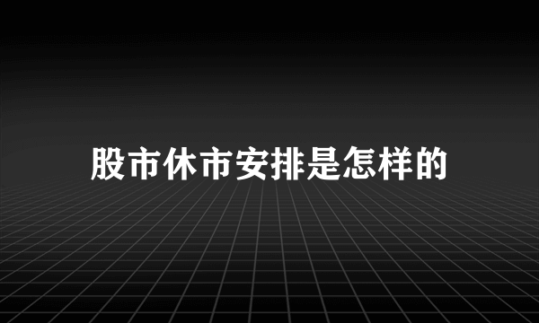 股市休市安排是怎样的