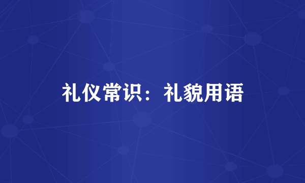 礼仪常识：礼貌用语