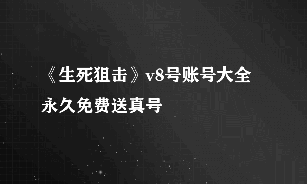 《生死狙击》v8号账号大全 永久免费送真号