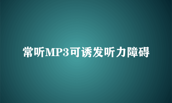 常听MP3可诱发听力障碍