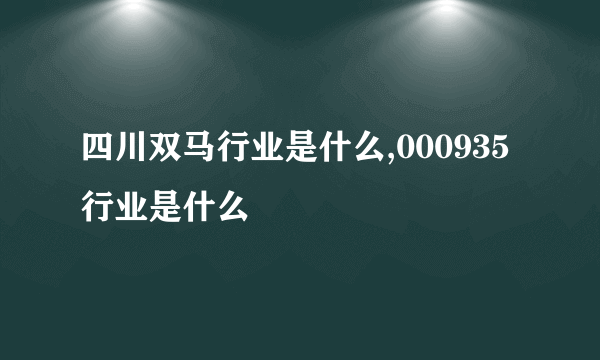 四川双马行业是什么,000935行业是什么