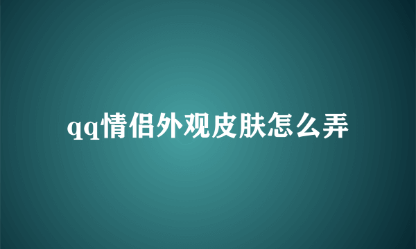 qq情侣外观皮肤怎么弄