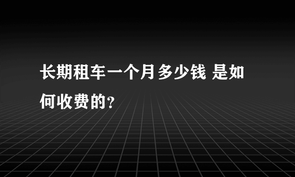 长期租车一个月多少钱 是如何收费的？