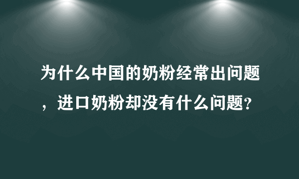 为什么中国的奶粉经常出问题，进口奶粉却没有什么问题？