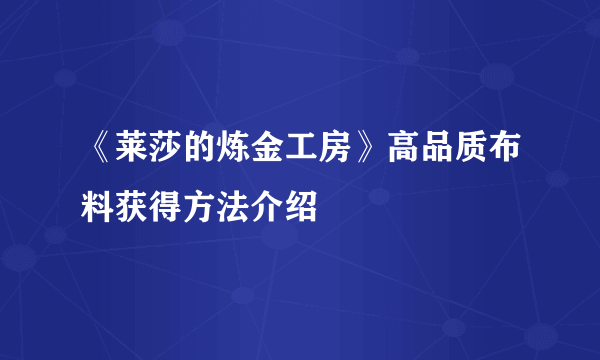 《莱莎的炼金工房》高品质布料获得方法介绍