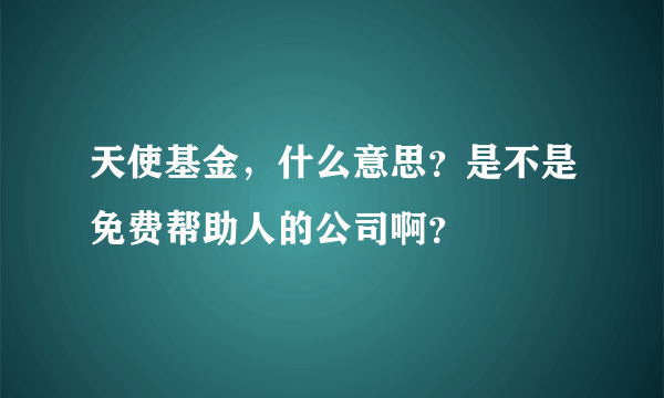 天使基金，什么意思？是不是免费帮助人的公司啊？