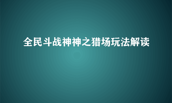 全民斗战神神之猎场玩法解读