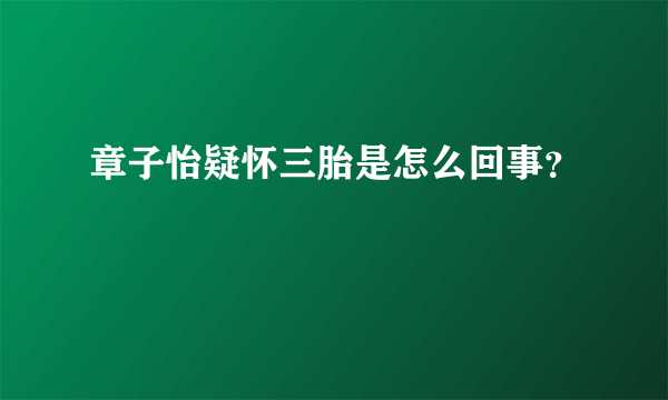 章子怡疑怀三胎是怎么回事？