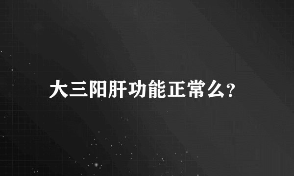 大三阳肝功能正常么？